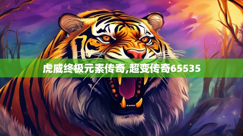 虎威终极元素传奇,超变传奇65535