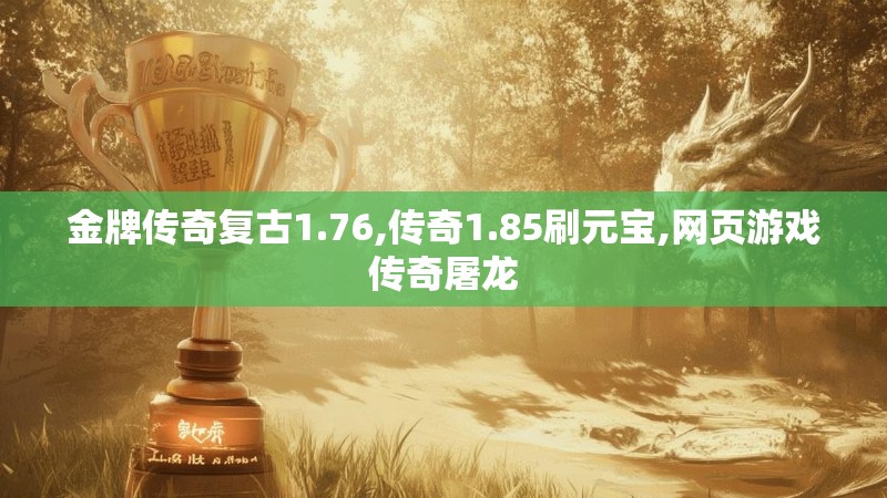 金牌传奇复古1.76,传奇1.85刷元宝,网页游戏传奇屠龙