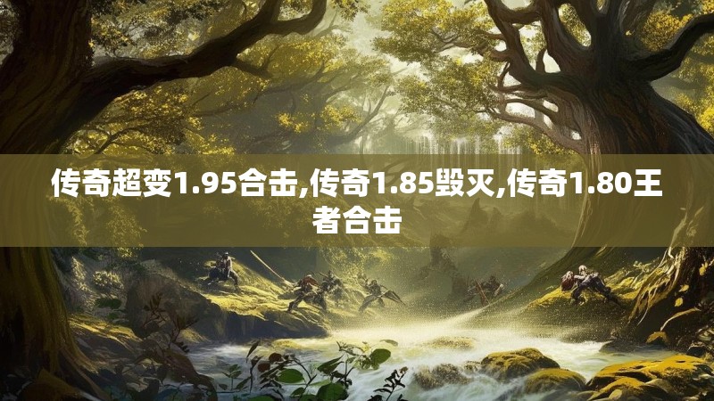 传奇超变1.95合击,传奇1.85毁灭,传奇1.80王者合击
