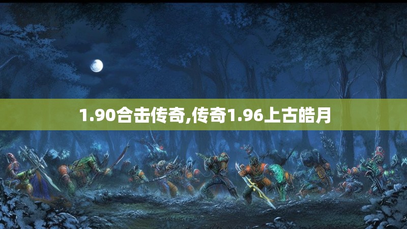 1.90合击传奇,传奇1.96上古皓月