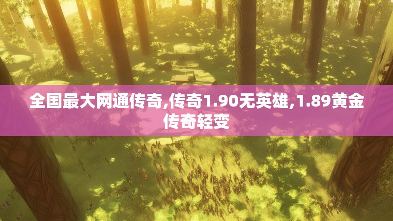 全国最大网通传奇,传奇1.90无英雄,1.89黄金传奇轻变
