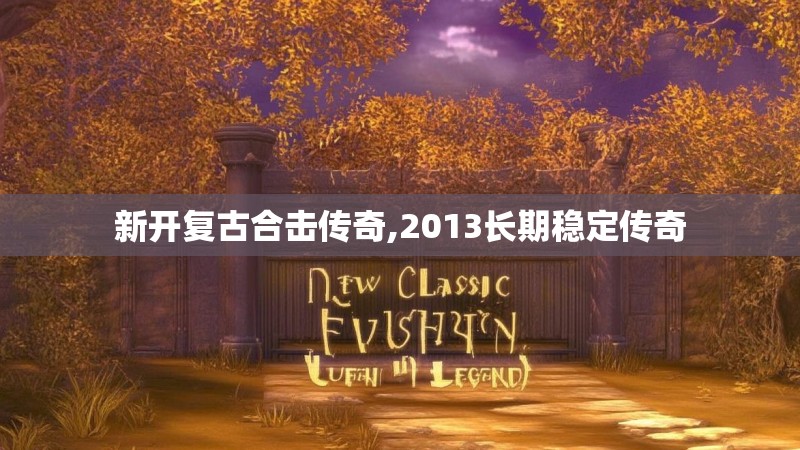 新开复古合击传奇,2013长期稳定传奇