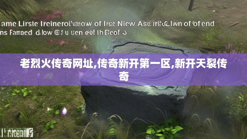 老烈火传奇网址,传奇新开第一区,新开天裂传奇