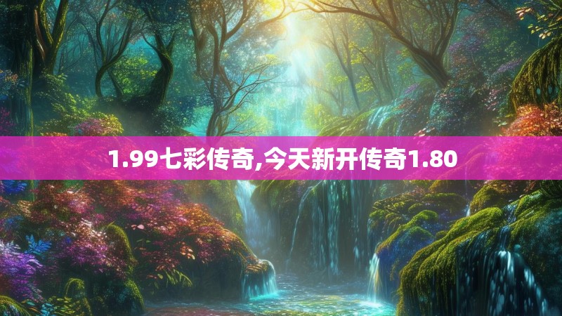 1.99七彩传奇,今天新开传奇1.80