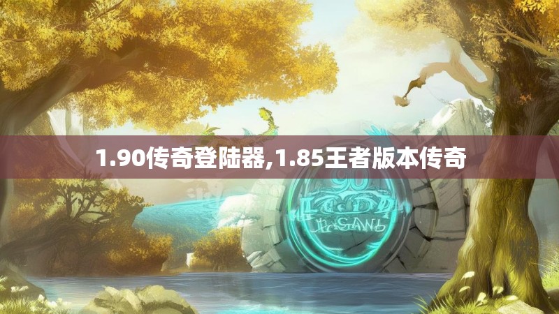 1.90传奇登陆器,1.85王者版本传奇