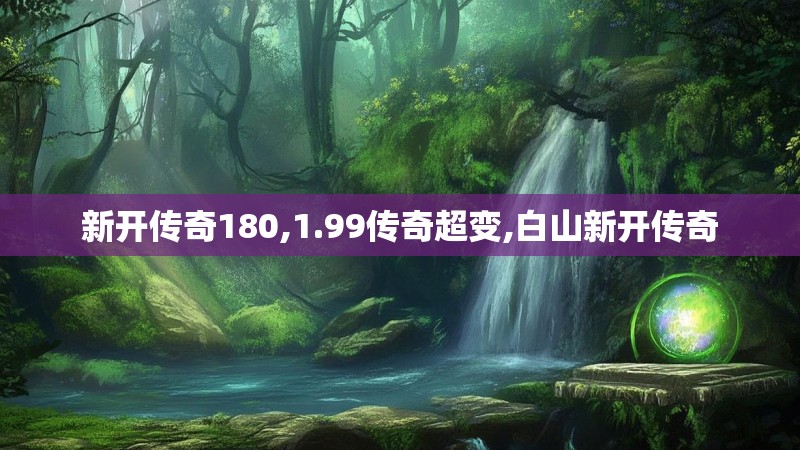 新开传奇180,1.99传奇超变,白山新开传奇