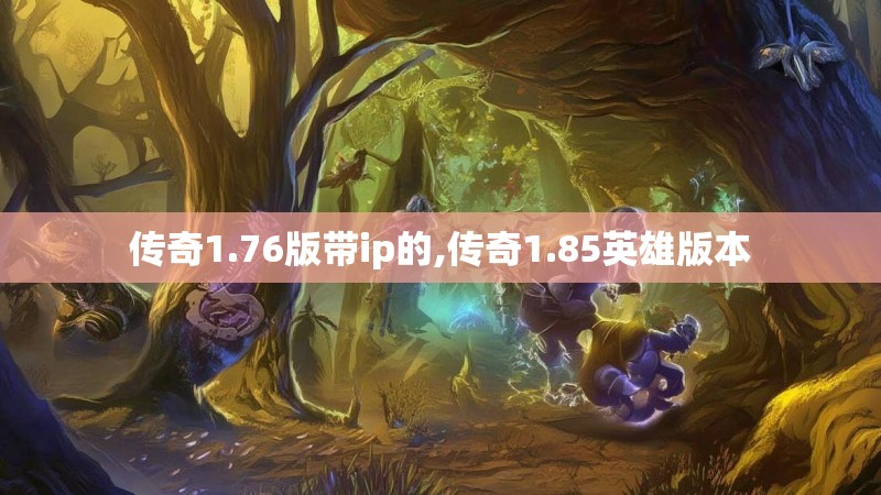 传奇1.76版带ip的,传奇1.85英雄版本