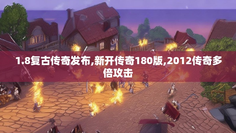 1.8复古传奇发布,新开传奇180版,2012传奇多倍攻击