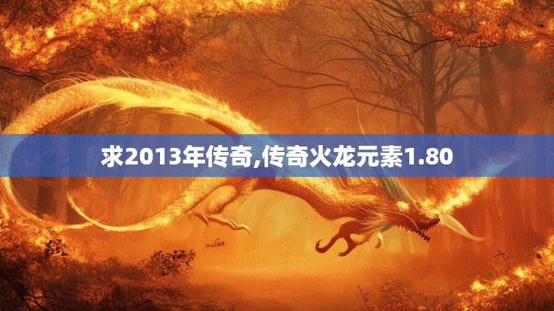 求2013年传奇,传奇火龙元素1.80