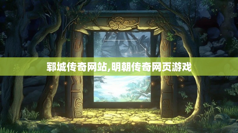 郓城传奇网站,明朝传奇网页游戏