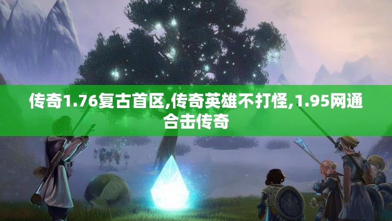 传奇1.76复古首区,传奇英雄不打怪,1.95网通合击传奇