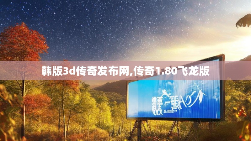 韩版3d传奇发布网,传奇1.80飞龙版