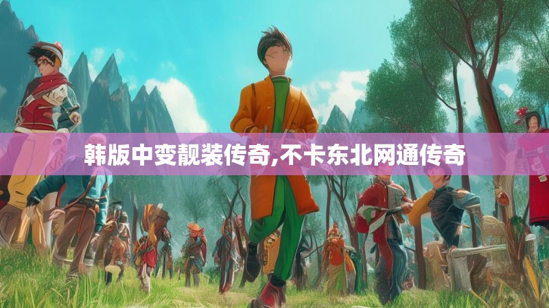 韩版中变靓装传奇,不卡东北网通传奇