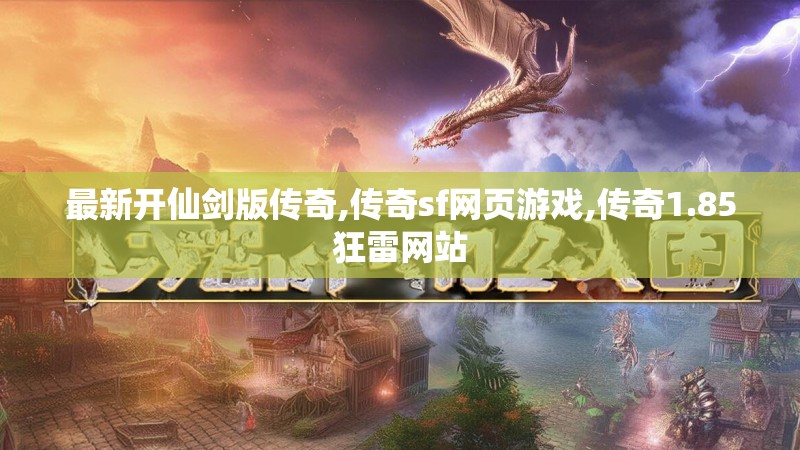 最新开仙剑版传奇,传奇sf网页游戏,传奇1.85狂雷网站
