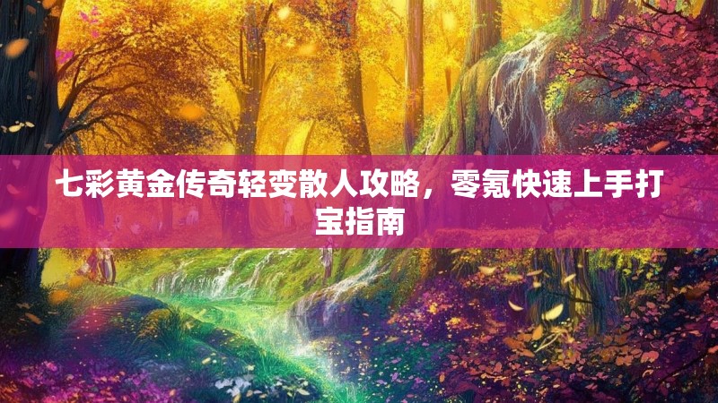 七彩黄金传奇轻变散人攻略，零氪快速上手打宝指南