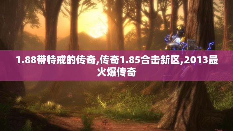 1.88带特戒的传奇,传奇1.85合击新区,2013最火爆传奇