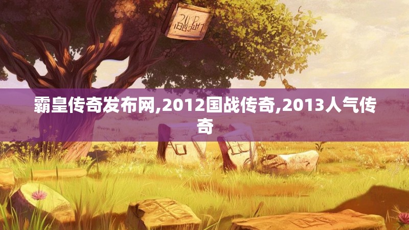 霸皇传奇发布网,2012国战传奇,2013人气传奇