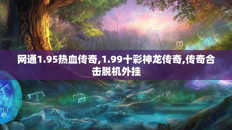 网通1.95热血传奇,1.99十彩神龙传奇,传奇合击脱机外挂