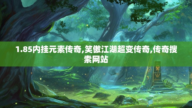 1.85内挂元素传奇,笑傲江湖超变传奇,传奇搜索网站