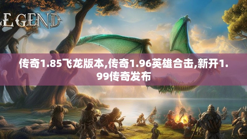 传奇1.85飞龙版本,传奇1.96英雄合击,新开1.99传奇发布