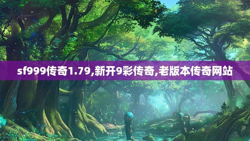 sf999传奇1.79,新开9彩传奇,老版本传奇网站
