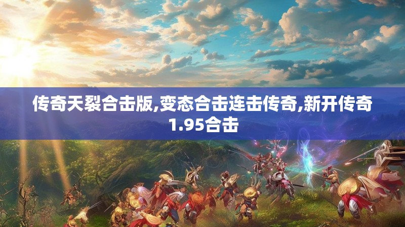 传奇天裂合击版,变态合击连击传奇,新开传奇1.95合击