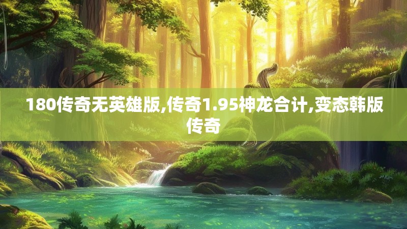 180传奇无英雄版,传奇1.95神龙合计,变态韩版传奇