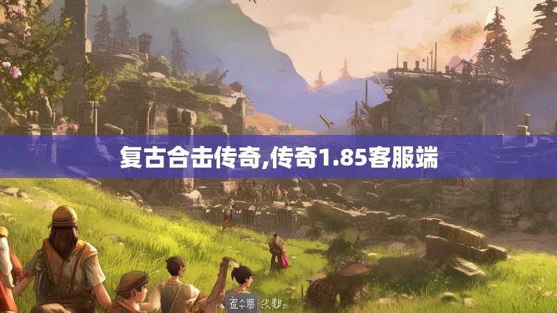 复古合击传奇,传奇1.85客服端