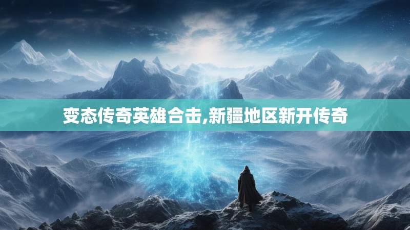 变态传奇英雄合击,新疆地区新开传奇