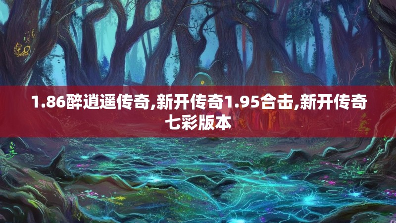 1.86醉逍遥传奇,新开传奇1.95合击,新开传奇七彩版本