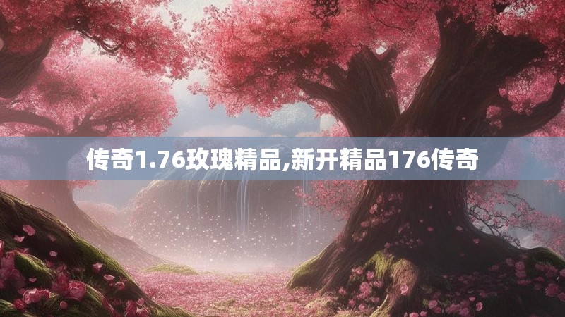 传奇1.76玫瑰精品,新开精品176传奇