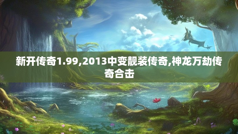 新开传奇1.99,2013中变靓装传奇,神龙万劫传奇合击