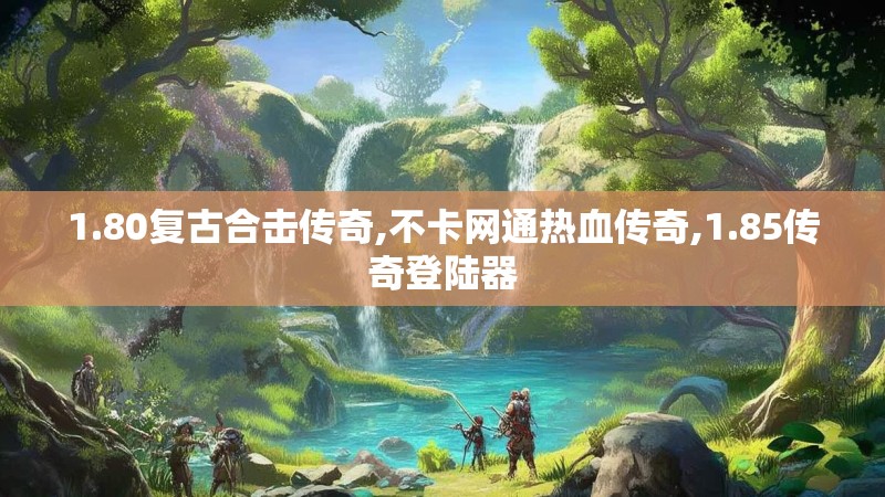 1.80复古合击传奇,不卡网通热血传奇,1.85传奇登陆器