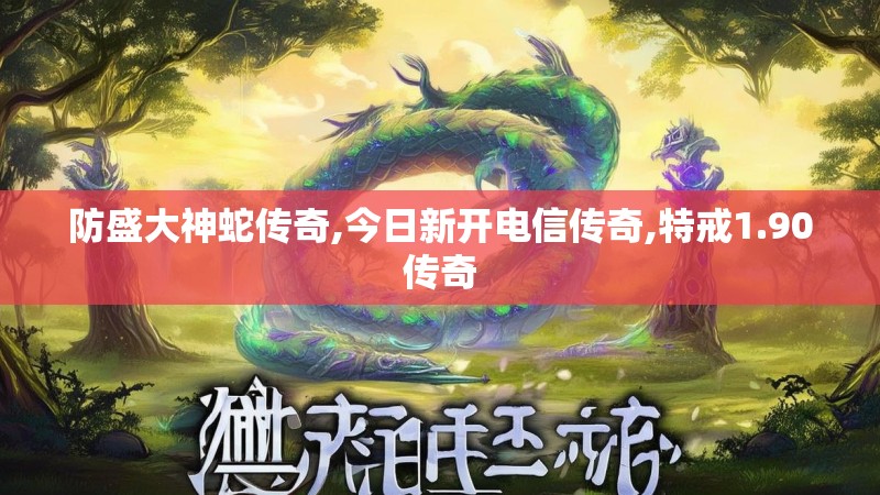 防盛大神蛇传奇,今日新开电信传奇,特戒1.90传奇