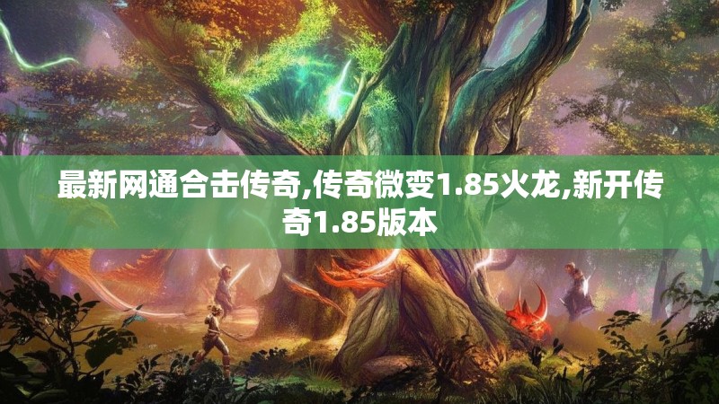 最新网通合击传奇,传奇微变1.85火龙,新开传奇1.85版本