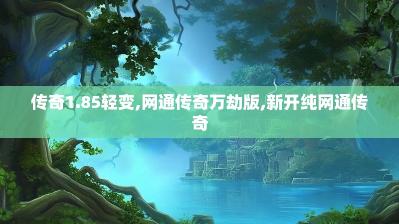 传奇1.85轻变,网通传奇万劫版,新开纯网通传奇