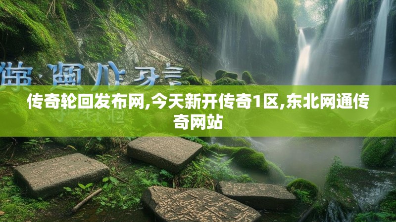 传奇轮回发布网,今天新开传奇1区,东北网通传奇网站