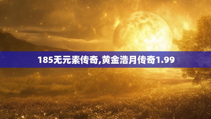 185无元素传奇,黄金浩月传奇1.99