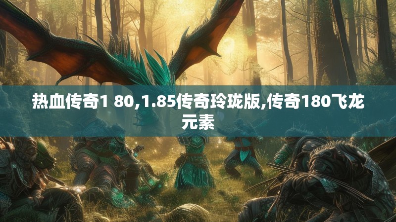 热血传奇1 80,1.85传奇玲珑版,传奇180飞龙元素