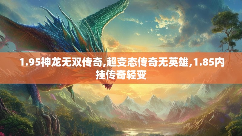 1.95神龙无双传奇,超变态传奇无英雄,1.85内挂传奇轻变