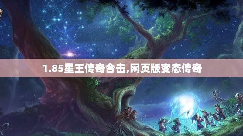 1.85星王传奇合击,网页版变态传奇