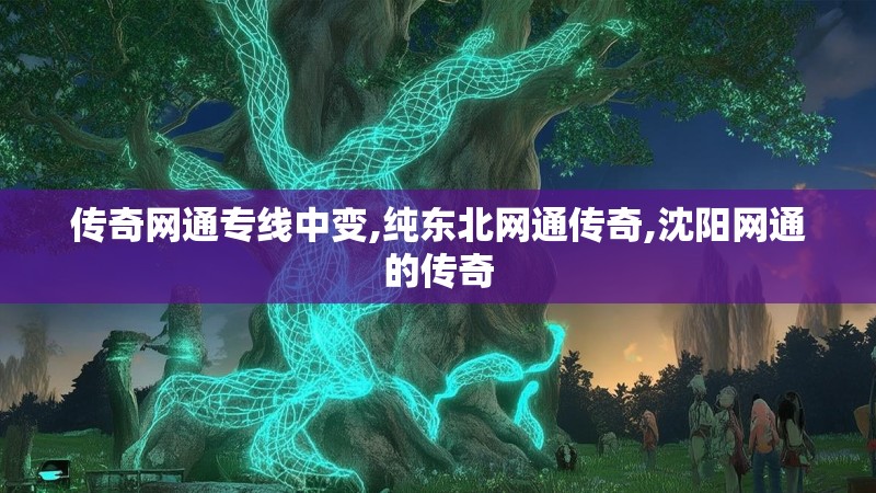 传奇网通专线中变,纯东北网通传奇,沈阳网通的传奇