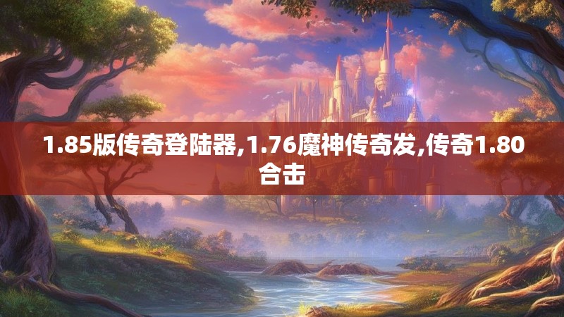 1.85版传奇登陆器,1.76魔神传奇发,传奇1.80合击