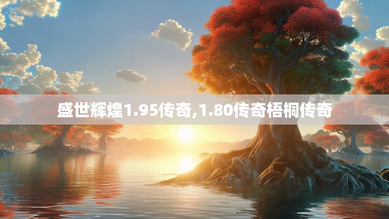 盛世辉煌1.95传奇,1.80传奇梧桐传奇