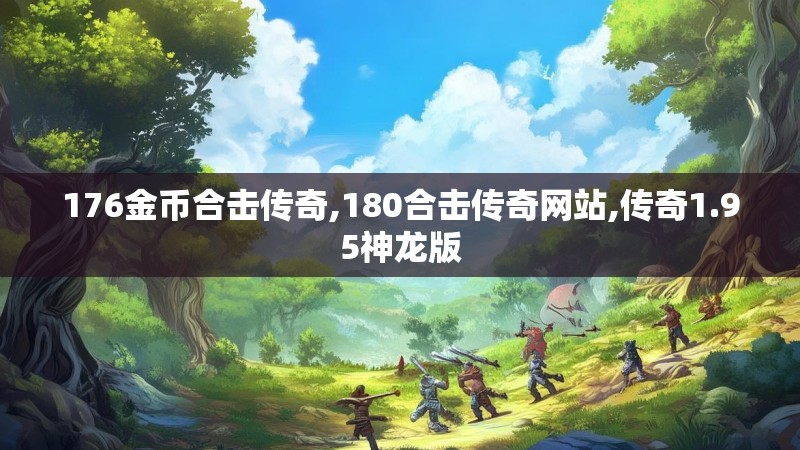 176金币合击传奇,180合击传奇网站,传奇1.95神龙版
