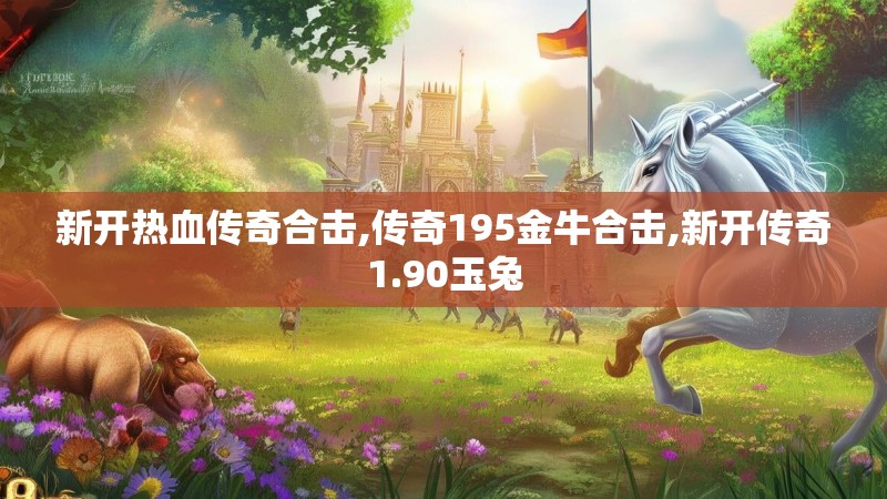 新开热血传奇合击,传奇195金牛合击,新开传奇1.90玉兔