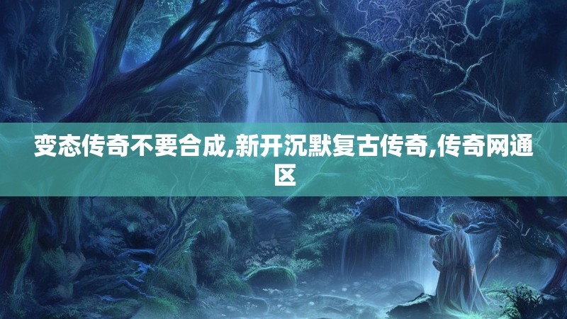 变态传奇不要合成,新开沉默复古传奇,传奇网通区