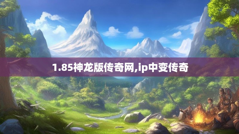 1.85神龙版传奇网,ip中变传奇