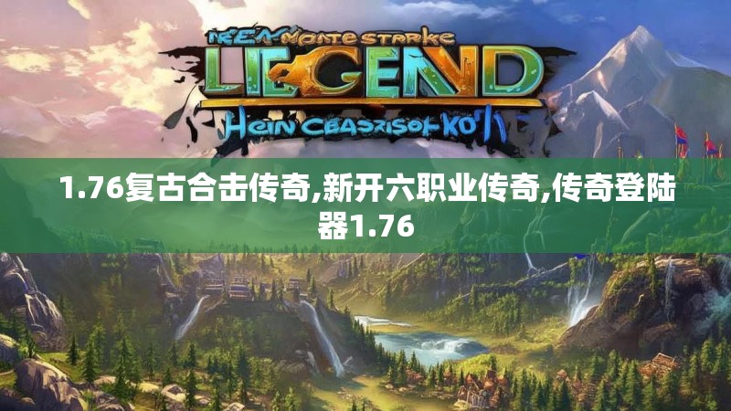 1.76复古合击传奇,新开六职业传奇,传奇登陆器1.76