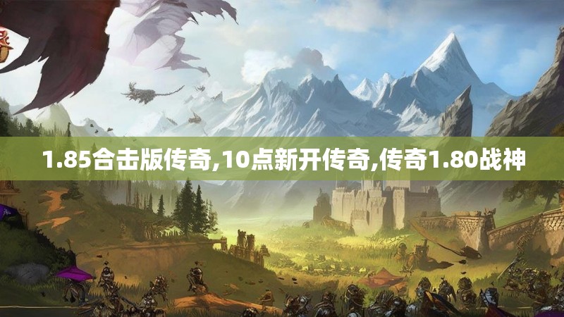 1.85合击版传奇,10点新开传奇,传奇1.80战神